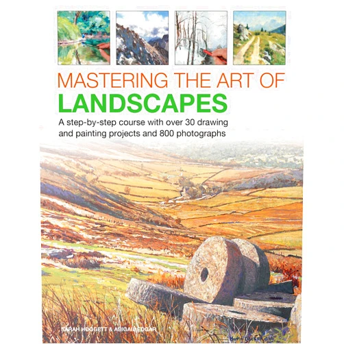 Sarah Hoggett,Abigail Edgar Mastering the Art of Landscapes: A Step-By-Step Course With 30 Drawing And Painting Projects And 800 Photographs