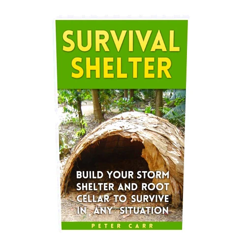 Peter Carr Survival Shelter: Build Your Storm Shelter and Root Cellar To Survive In Any Situation