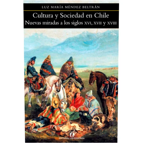 Spanish Edition by Luz María Méndez Beltrán (Author) Cultura y sociedad en Chile: Nuevas miradas a los siglos XVI, XVII y XVIII (Spanish Edition)