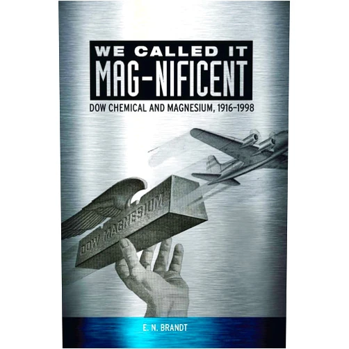 E. N. Brandt We Called it MAG-nificent: Dow Chemical and Magnesium, 1916-1998