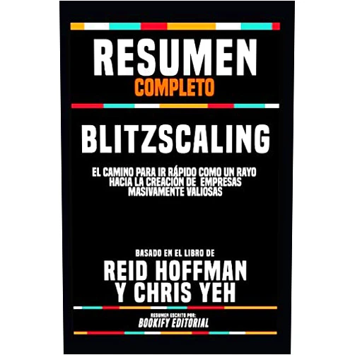 Spanish Edition by BOOKIFY Editorial (Author) Resumen Completo “Blitzscaling: El Camino Para Ir Rápido Como Un Rayo Hacia La Creación De Empresas Masivamente Valiosas” - Basado En El Libro De Reid Hoffman Y Chris Yeh (Spanish Edition)