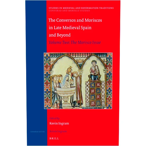 By Kevin Ingram (Editor) The Conversos and Moriscos in Late Medieval Spain and Beyond: Volume 2. The Morisco Issue (Converso and Morisco Studies, 160/2)