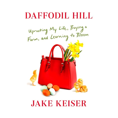 Jake Keiser Daffodil Hill: Uprooting My Life, Buying a Farm, and Learning to Bloom