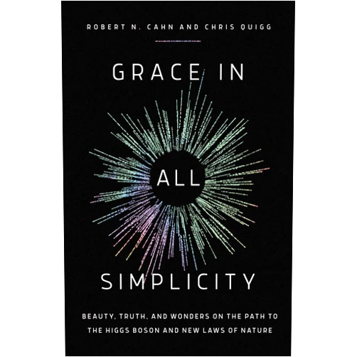 Robert N. Cahn,Chris Quigg Grace in All Simplicity: Beauty, Truth, and Wonders on the Path to the Higgs Boson and New Laws of Nature