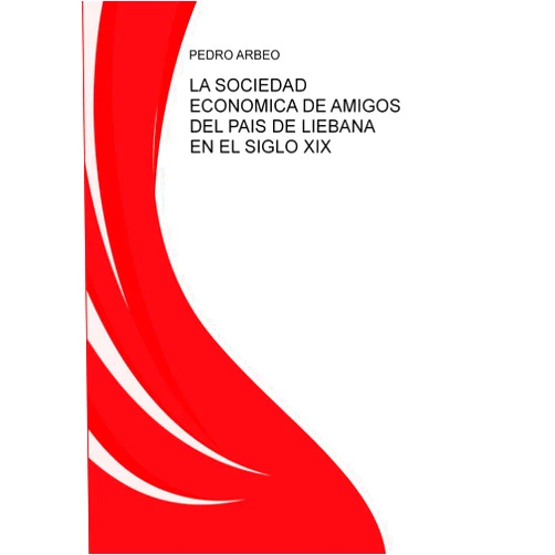 PEDRO ARBEO LA SOCIEDAD ECÓNOMICA DE AMIGOS DEL PAÍS DE LIÉBANA EN EL SIGLO XIX (Spanish Edition)