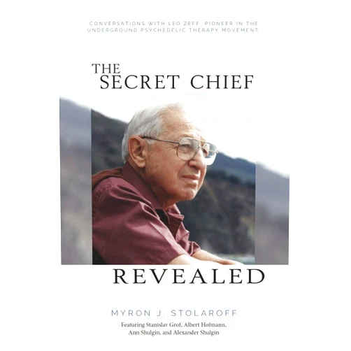 Myron J. Stolaroff Secret Chief Revealed, Revised 2nd Edition: Conversations with Leo Zeff, Pioneer in the Underground Psychedelic Therapy Movement