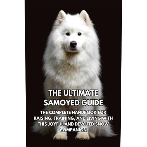 Inkspire Books,Danielle Effinger The Ultimate Samoyed Guide: The Complete Handbook for Raising, Training, and Living with This Joyful and Devoted Snow Companion