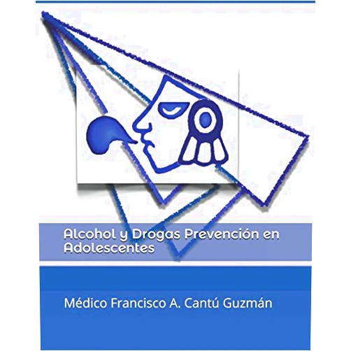Francisco Armando Cantú Guzmán Alcohol y Drogas Prevención en Adolescentes (Recuperando el Sentido Común) (Spanish Edition)