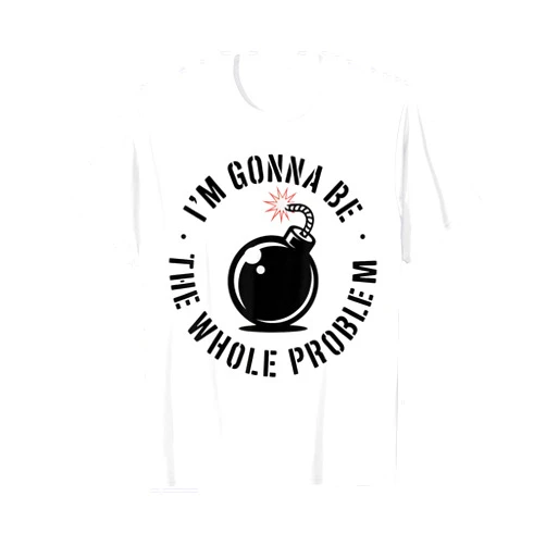 Funny Sarcastic Whole Problem Quotes Friends Joke I'm Gonna Be The Whole Problem Funny Sarcastic Men Women T-Shirt