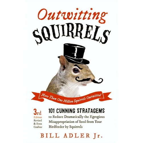 Bill Adler Jr. Outwitting Squirrels: 101 Cunning Stratagems to Reduce Dramatically the Egregious Misappropriation of Seed from Your Birdfeeder by Squirrels