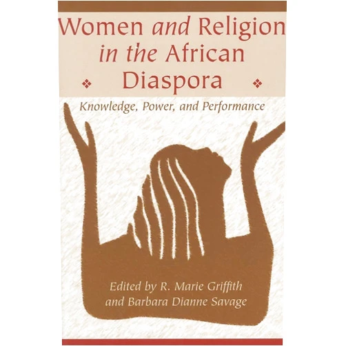 R. Marie Griffith,Barbara Dianne Savage Women and Religion in the African Diaspora: Knowledge, Power, and Performance (Lived Religions)