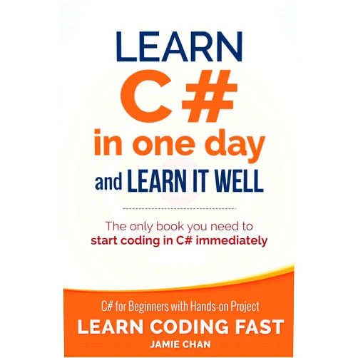 Jamie Chan Learn C# in One Day and Learn It Well: C# for Beginners with Hands-on Project (Learn Coding Fast with Hands-On Project)