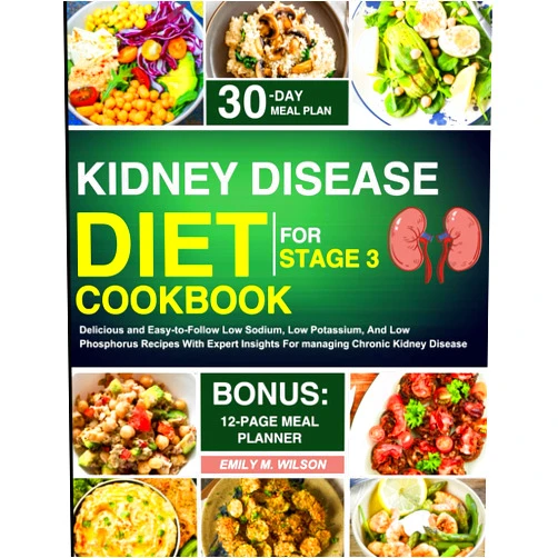 Emily M. Wilson Kidney Disease Diet Cookbook For Stage 3: Delicious and Easy-to-Follow Low Sodium, Low Potassium, And Low Phosphorus Recipes With Expert Insights For managing Chronic Kidney Disease