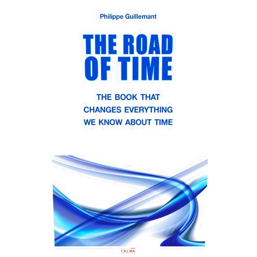 Philippe Guillemant The Road of Time: The Book That Changes Everything We Know about Time