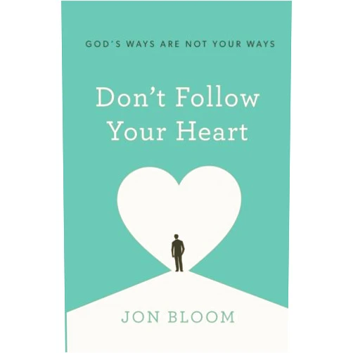 Jon Bloom Don't Follow Your Heart: God's Ways Are Not Your Ways