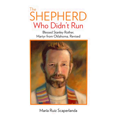 María Ruiz Scaperlanda The Shepherd Who Didn't Run: Blessed Stanley Rother, Martyr from Oklahoma, Revised