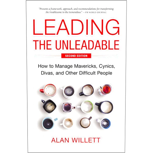 Alan Willett Leading the Unleadable Second Edition: How to Manage Mavericks, Cynics, Divas, and Other Difficult People
