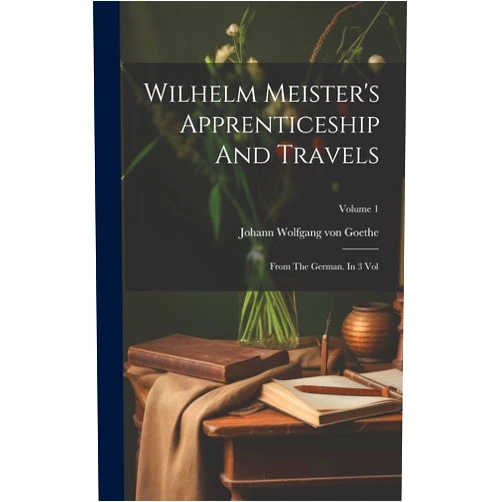 By Johann Wolfgang Von Goethe (Creator) Wilhelm Meister's Apprenticeship And Travels: From The German. In 3 Vol; Volume 1