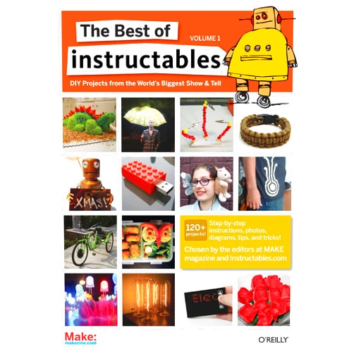 The editors at MAKE magazine and Instructables. com The Best of Instructables Volume I: Do-It-Yourself Projects from the World's Biggest Show & Tell