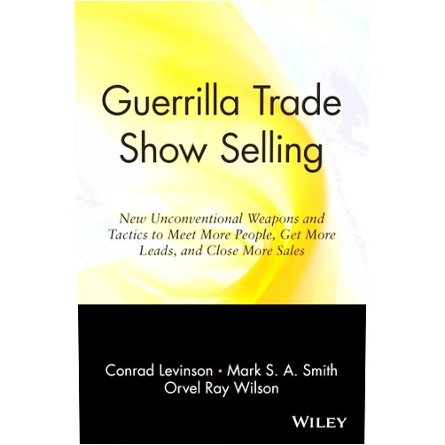 Jay Conrad Levinson,Mark S. A. Smith,Orvel Ray Wilson Guerrilla Trade Show Selling: New Unconventional Weapons and Tactics to Meet More People, Get More Leads, and Close More Sales (Guerrilla Marketing Series)