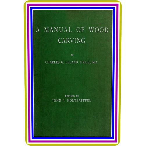 Charles G. Leland A MANUAL OF WOOD CARVING BY CHARLES G. LELAND, F.R.L.S., M.A. : (full image Illustrated)