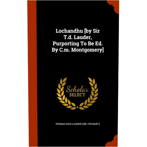 7th bart.) Thomas Dick Lauder (sir Lochandhu [by Sir T.d. Lauder, Purporting To Be Ed. By C.m. Montgomery]