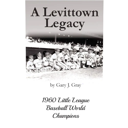 Gary J Gray A Levittown Legacy: 1960 Little League Baseball World Champions