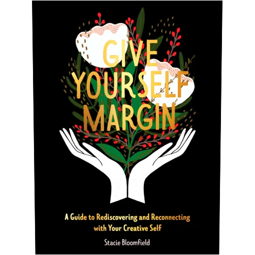 Stacie Bloomfield Give Yourself Margin: A Guide to Rediscovering and Reconnecting with Your Creative Self