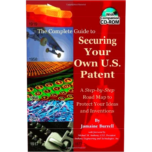 Jamaine Burrell The Complete Guide to Securing Your Own U.S. Patent: A Step-by-Step Road Map to Protect Your Ideas and Inventions