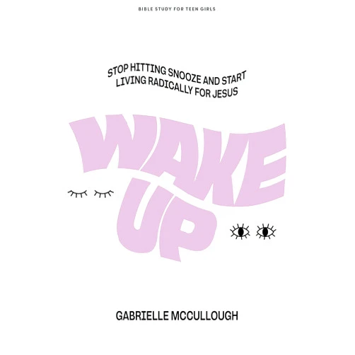 Gabrielle McCullough Wake Up - Teen Girls' Bible Study Book: Stop Hitting Snooze and Start Living Radically for Jesus