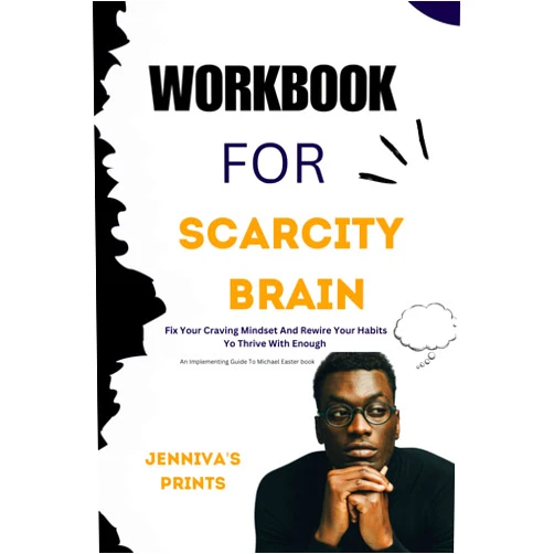 JENNIVA'S PRINTS WORKBOOK FOR SCARCITY BRAIN By Michael Easter: Fix Your Craving Mindset And Rewire Your Habits Yo Thrive With Enough ( An Implementing Guide)