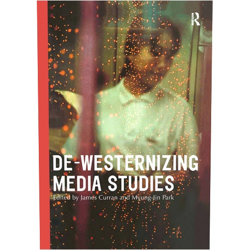 James Curran,Myung-Jin Park De-Westernizing Media Studies (Communication and Society)