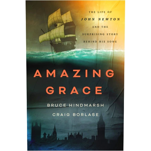 Bruce Hindmarsh,Craig Borlase Amazing Grace: The Life of John Newton and the Surprising Story Behind His Song