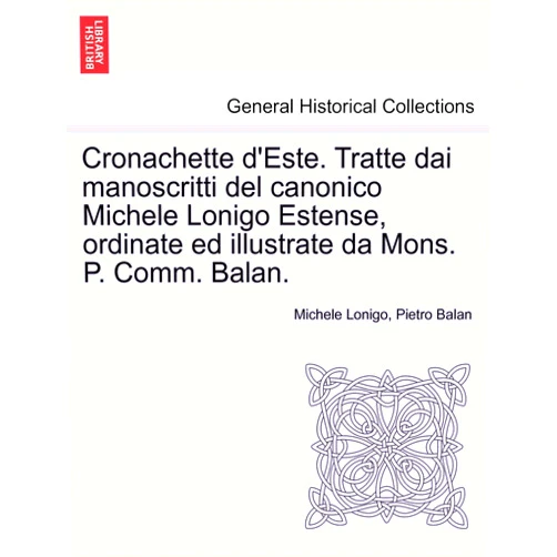 Michele Lonigo,Pietro Balan Cronachette d'Este. Tratte Dai Manoscritti del Canonico Michele Lonigo Estense, Ordinate Ed Illustrate Da Mons. P. Comm. Balan.