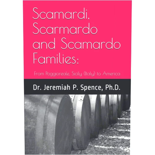 Dr. Jeremiah P. Spence Ph.D. Scamardi, Scarmardo and Scamardo Families:: From Poggioreale, Sicily (Italy) to America (Poggioreale (Sicily) Family History Series)