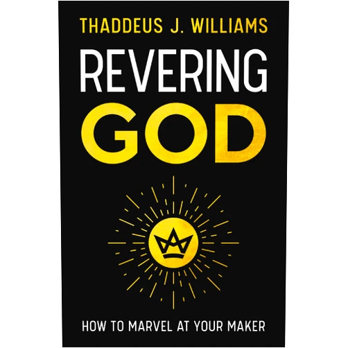Thaddeus J. Williams Revering God: How to Marvel at Your Maker