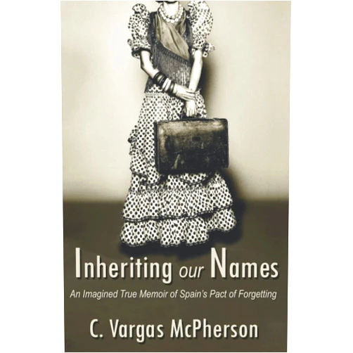 C. Vargas-McPherson Inheriting Our Names: An Imagined True Memoir of Spain's Pact of Forgetting