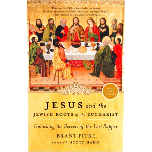 Brant Pitre,Scott Hahn Jesus and the Jewish Roots of the Eucharist: Unlocking the Secrets of the Last Supper
