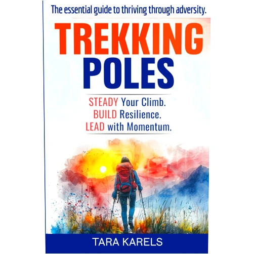 Tara Karels TREKKING POLES: The essential guide to thriving through adversity.