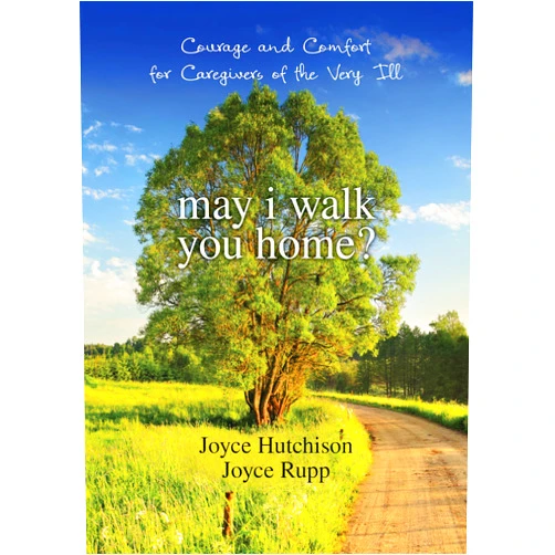 Joyce Hutchison,Joyce Rupp May I Walk You Home?: Courage and Comfort for Caregivers of the Very Ill (10th Anniversary Edition)