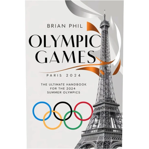 Brian Phil OLYMPIC GAMES PARIS 2024: The Ultimate Handbook for the 2024 Summer Olympics