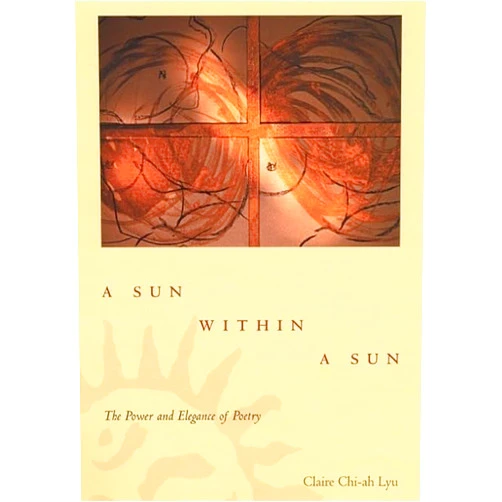 Claire Chi-ah Lyu A Sun within a Sun: The Power and Elegance of Poetry