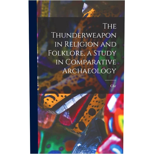 Christian Blinkenberg The Thunderweapon in Religion and Folklore, a Study in Comparative Archaeology