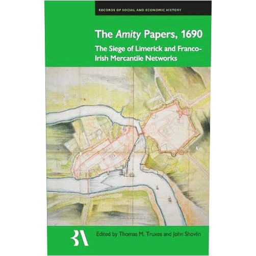 By Thomas M. Truxes (Editor), John Shovlin (Editor) The Amity Papers, 1690: The Siege of Limerick and Franco-Irish Mercantile Networks (Records of Social and Economic History)