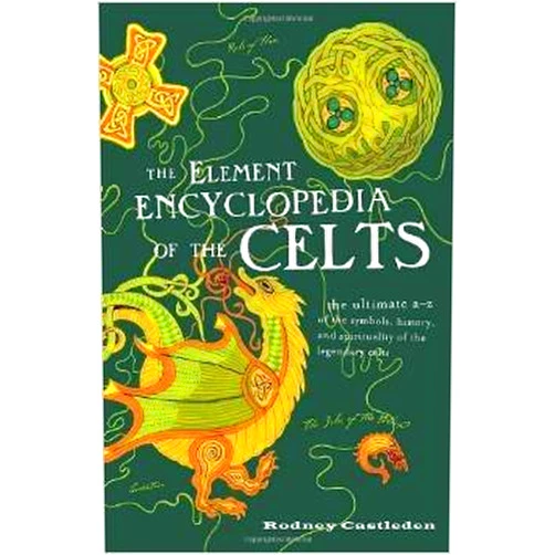 Rodney Castleden Element Encyclopedia of the Celts, the Ultimate A to Z of the Symbols, History, & Spirituality of the Legendary Celts