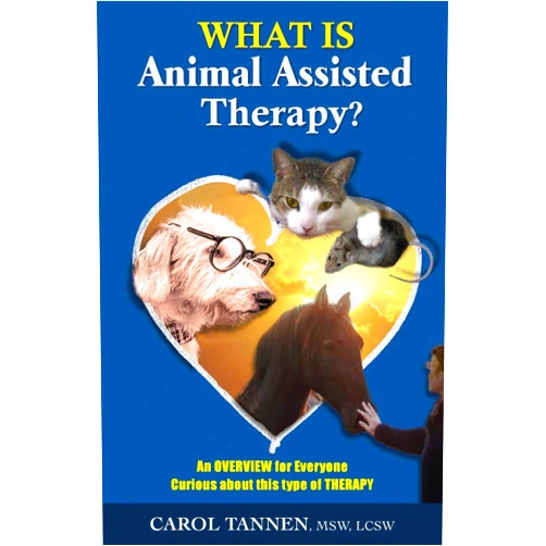 Carol Tannen WHAT IS ANIMAL ASSISTED THERAPY?: An Overview for Everyone Curious about this type of Therapy