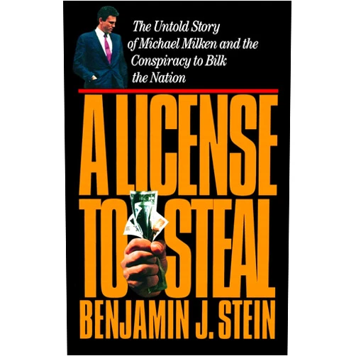 Benjamin Stein A License to Steal: The Untold Story of Michael Milken and the Conspiracy to Bilk the Nation