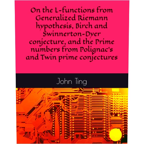 Prof John Yuk Ching Ting On the L-functions from Generalized Riemann hypothesis, Birch and Swinnerton-Dyer conjecture, and the Prime numbers from Polignac's and Twin prime ... series as Diverging or Converging series)