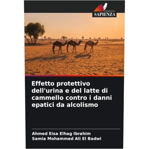 Ahmed Eisa Elhag Ibrahim,Samia Mohammed Ali El Badwi Effetto protettivo dell'urina e del latte di cammello contro i danni epatici da alcolismo (Italian Edition)