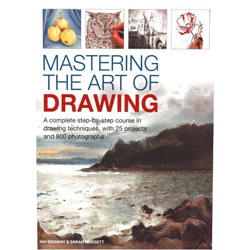 Ian Sidaway,Sarah Hoggett Mastering the Art of Drawing: A Complete Step-By-Step Course in Drawing Techniques, with 25 Projects and 800 Photographs